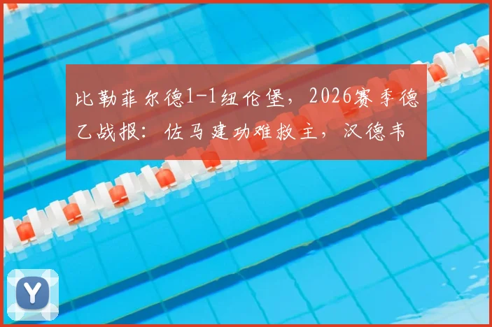比勒菲尔德1-1纽伦堡，2026赛季德乙战报：佐马建功难救主，汉德韦尔克压哨扳平