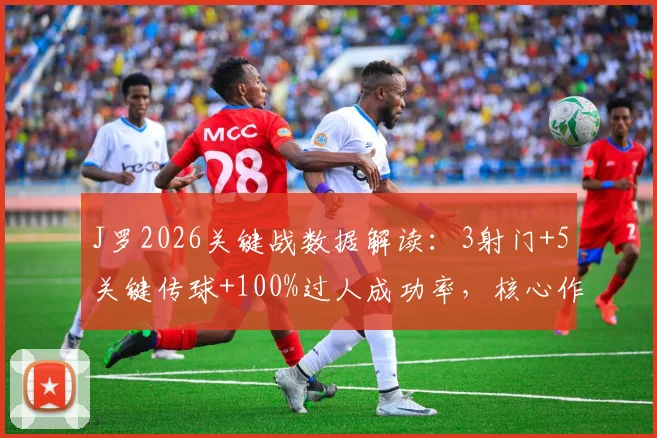 J罗2026关键战数据解读：3射门+5关键传球+100%过人成功率，核心作用尽显