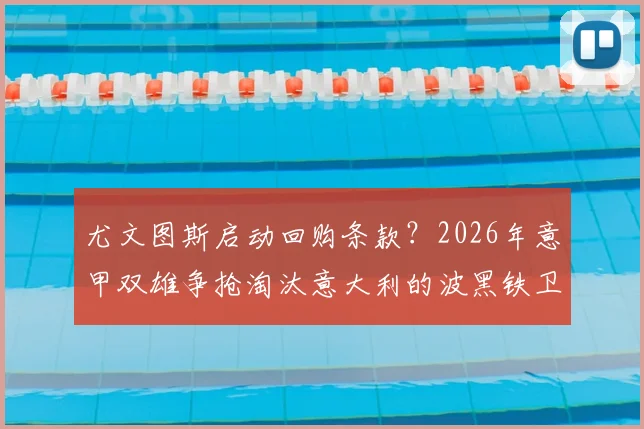 尤文图斯启动回购条款？2026年意甲双雄争抢淘汰意大利的波黑铁卫，转会动态深度追踪
