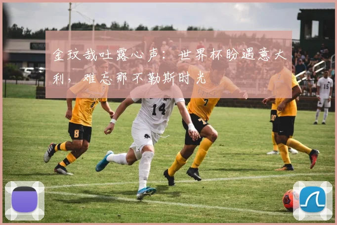 金玟哉吐露心声：世界杯盼遇意大利，难忘那不勒斯时光
