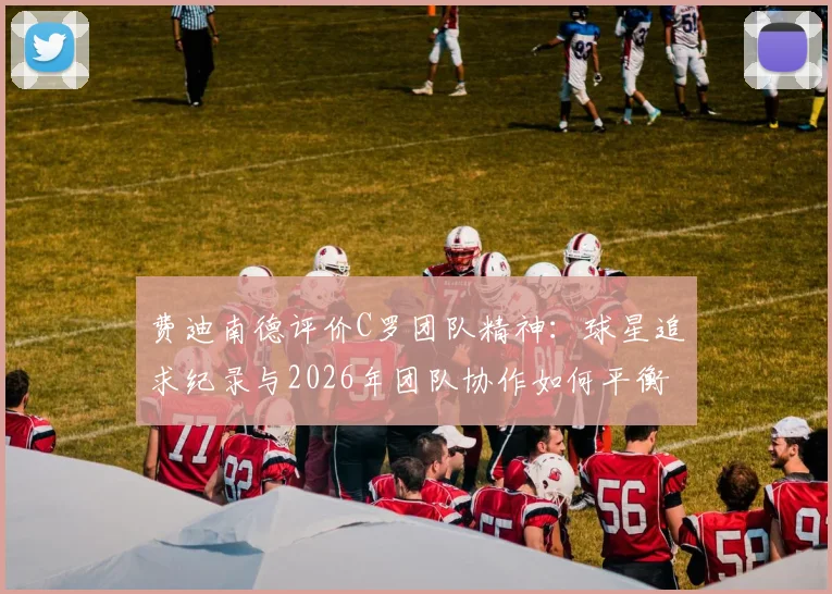 费迪南德评价C罗团队精神：球星追求纪录与2026年团队协作如何平衡，实际案例分析