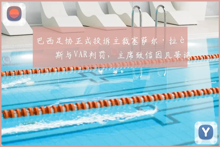 巴西足协正式投诉主裁塞萨尔·拉莫斯与VAR判罚，主席致信因凡蒂诺要求彻查
