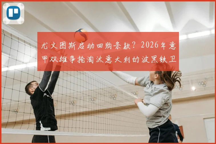 尤文图斯启动回购条款？2026年意甲双雄争抢淘汰意大利的波黑铁卫，转会动态深度追踪