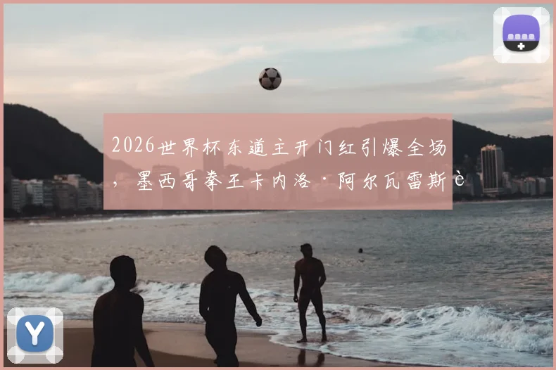 2026世界杯东道主开门红引爆全场,墨西哥拳王卡内洛·阿尔瓦雷斯跨界助威现场直击,体育巨星观赛反应成焦点