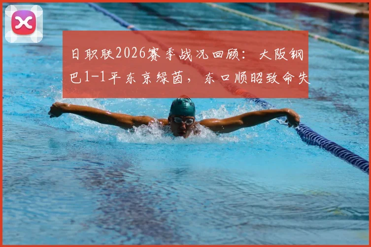 日职联2026赛季战况回顾:大阪钢巴1-1平东京绿茵,东口顺昭致命失误引热议,附关键长尾词分析