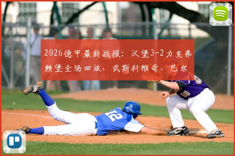 2026德甲最新战报：汉堡3-2力克弗赖堡全场回放，武斯科维奇、巴尔德破门精彩瞬间集锦